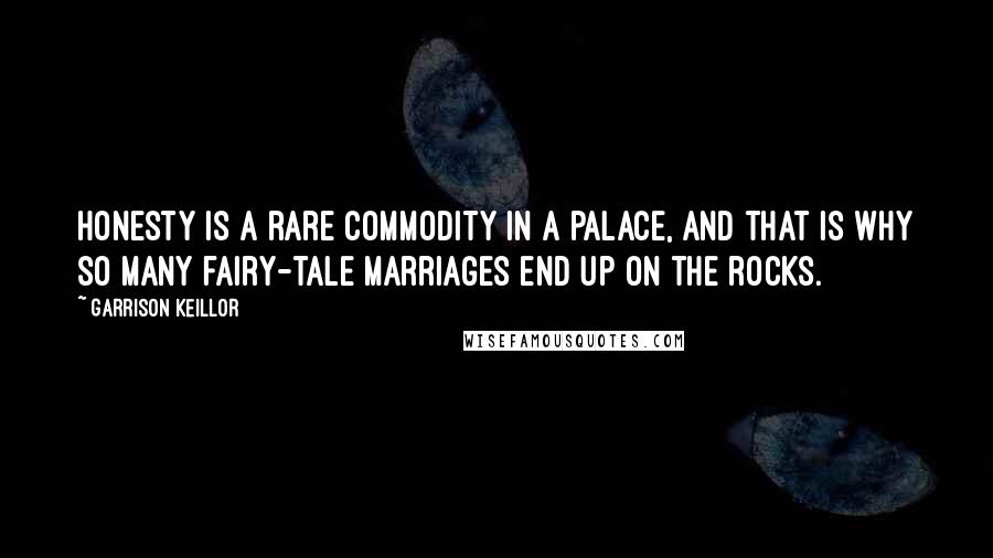Garrison Keillor Quotes: Honesty is a rare commodity in a palace, and that is why so many fairy-tale marriages end up on the rocks.