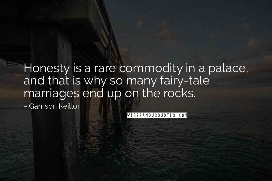 Garrison Keillor Quotes: Honesty is a rare commodity in a palace, and that is why so many fairy-tale marriages end up on the rocks.