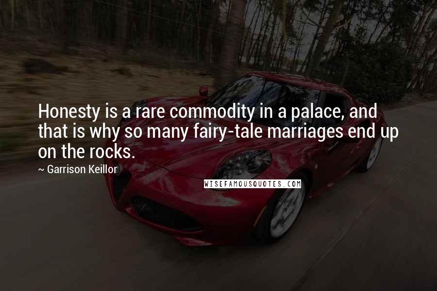 Garrison Keillor Quotes: Honesty is a rare commodity in a palace, and that is why so many fairy-tale marriages end up on the rocks.