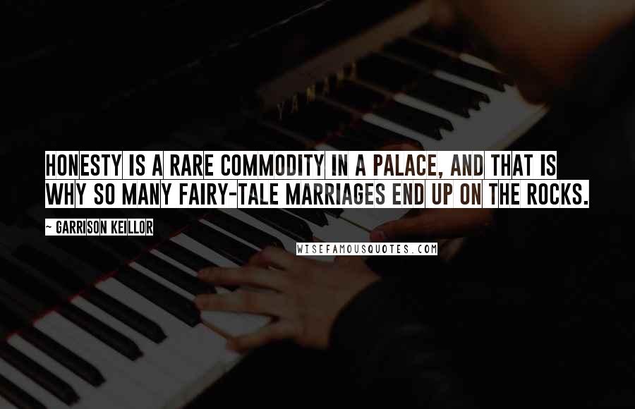 Garrison Keillor Quotes: Honesty is a rare commodity in a palace, and that is why so many fairy-tale marriages end up on the rocks.