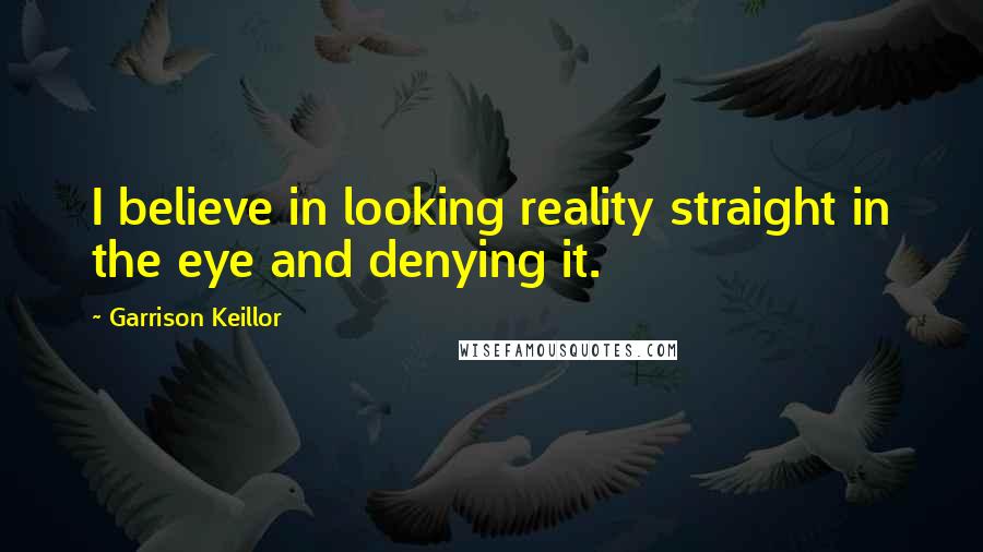 Garrison Keillor Quotes: I believe in looking reality straight in the eye and denying it.