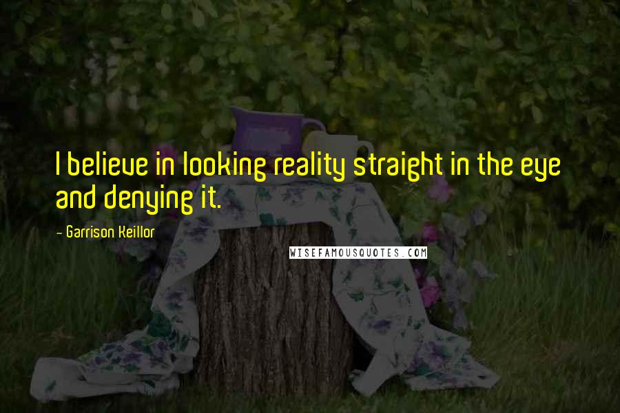 Garrison Keillor Quotes: I believe in looking reality straight in the eye and denying it.