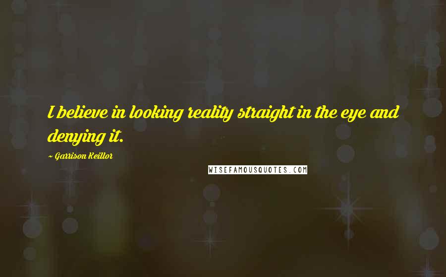 Garrison Keillor Quotes: I believe in looking reality straight in the eye and denying it.