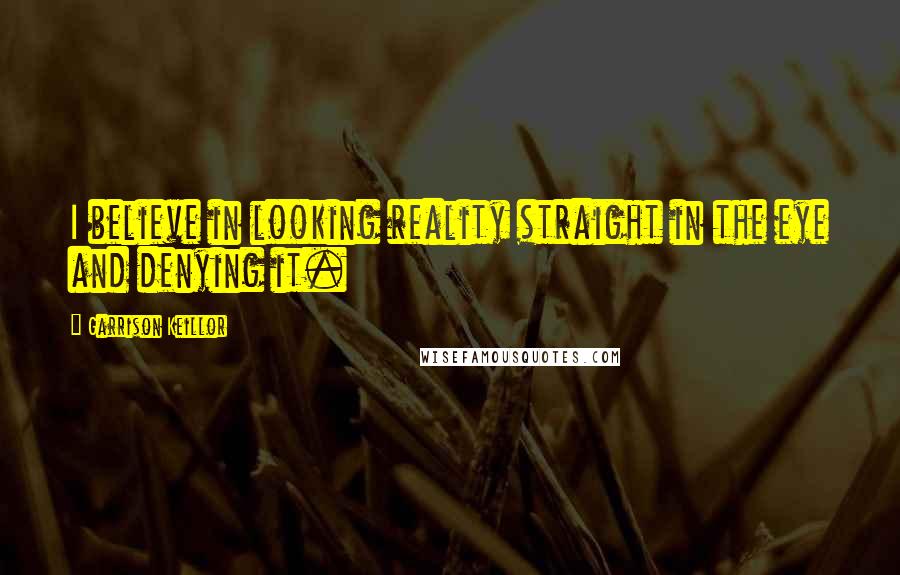 Garrison Keillor Quotes: I believe in looking reality straight in the eye and denying it.