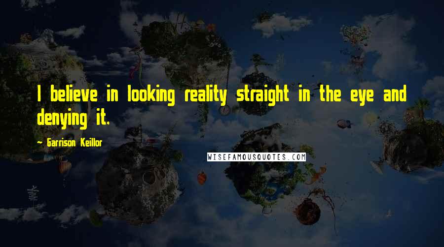 Garrison Keillor Quotes: I believe in looking reality straight in the eye and denying it.