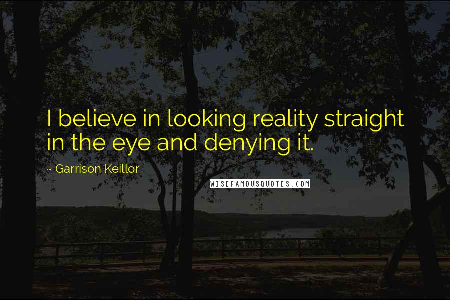 Garrison Keillor Quotes: I believe in looking reality straight in the eye and denying it.