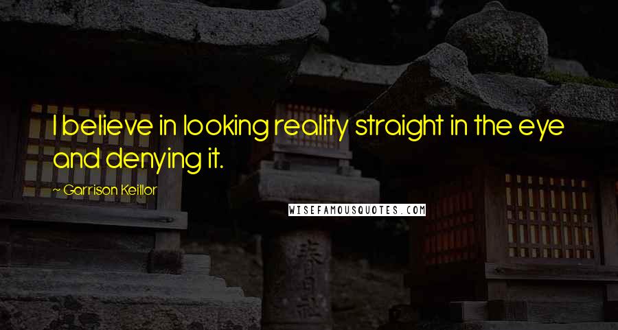 Garrison Keillor Quotes: I believe in looking reality straight in the eye and denying it.