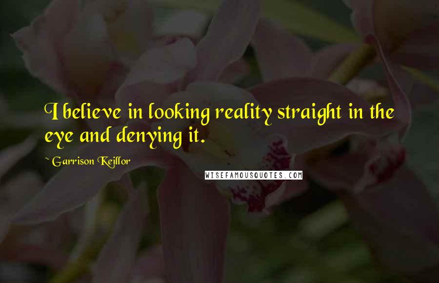 Garrison Keillor Quotes: I believe in looking reality straight in the eye and denying it.
