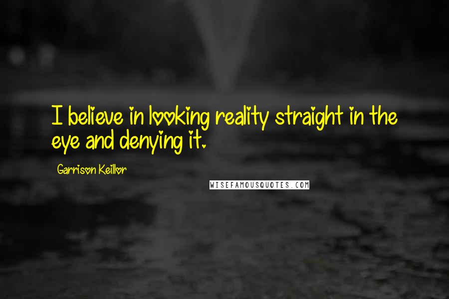 Garrison Keillor Quotes: I believe in looking reality straight in the eye and denying it.