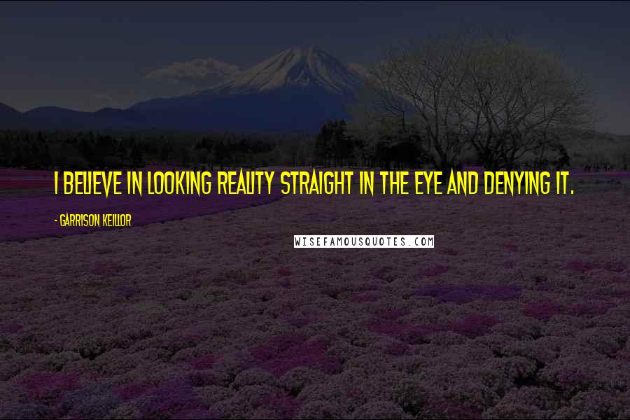Garrison Keillor Quotes: I believe in looking reality straight in the eye and denying it.