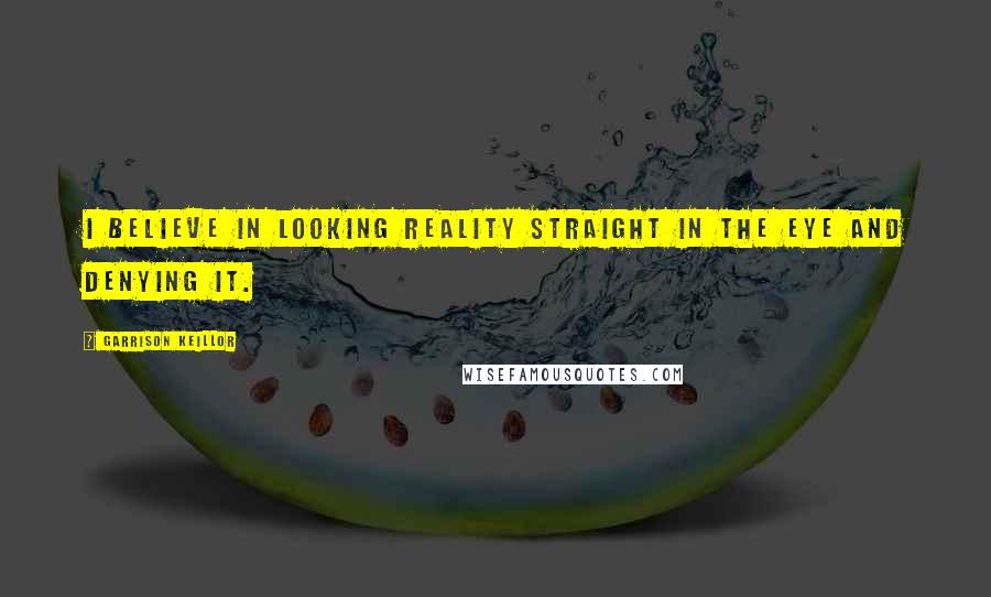 Garrison Keillor Quotes: I believe in looking reality straight in the eye and denying it.
