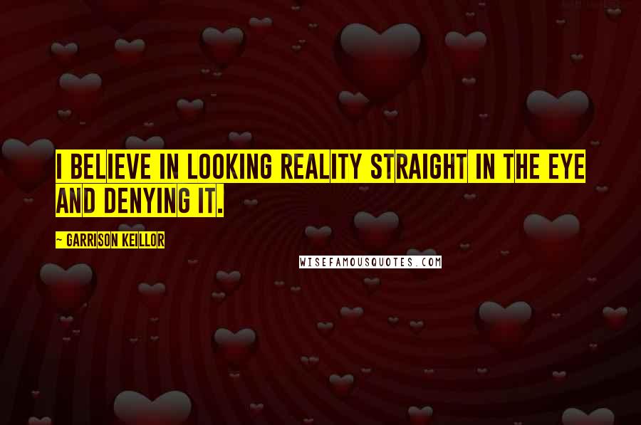 Garrison Keillor Quotes: I believe in looking reality straight in the eye and denying it.