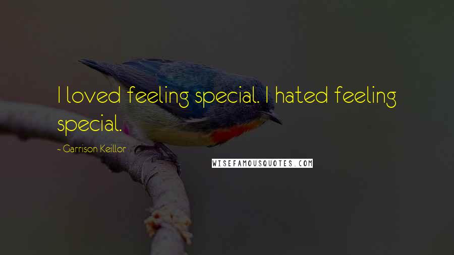 Garrison Keillor Quotes: I loved feeling special. I hated feeling special.