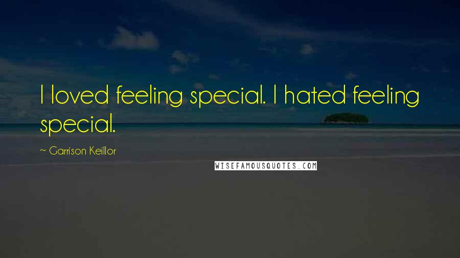 Garrison Keillor Quotes: I loved feeling special. I hated feeling special.