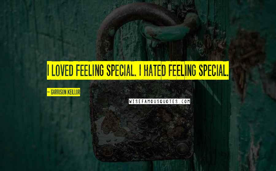 Garrison Keillor Quotes: I loved feeling special. I hated feeling special.