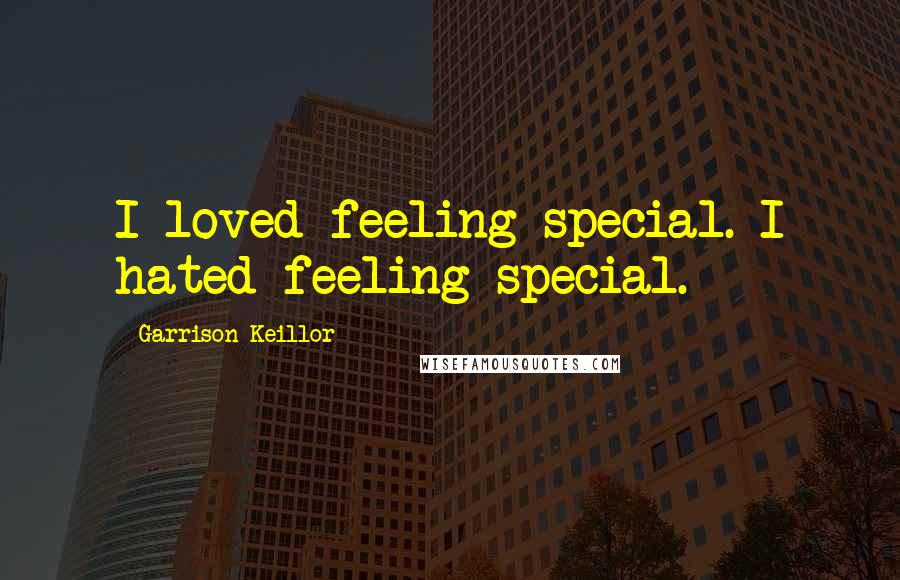 Garrison Keillor Quotes: I loved feeling special. I hated feeling special.