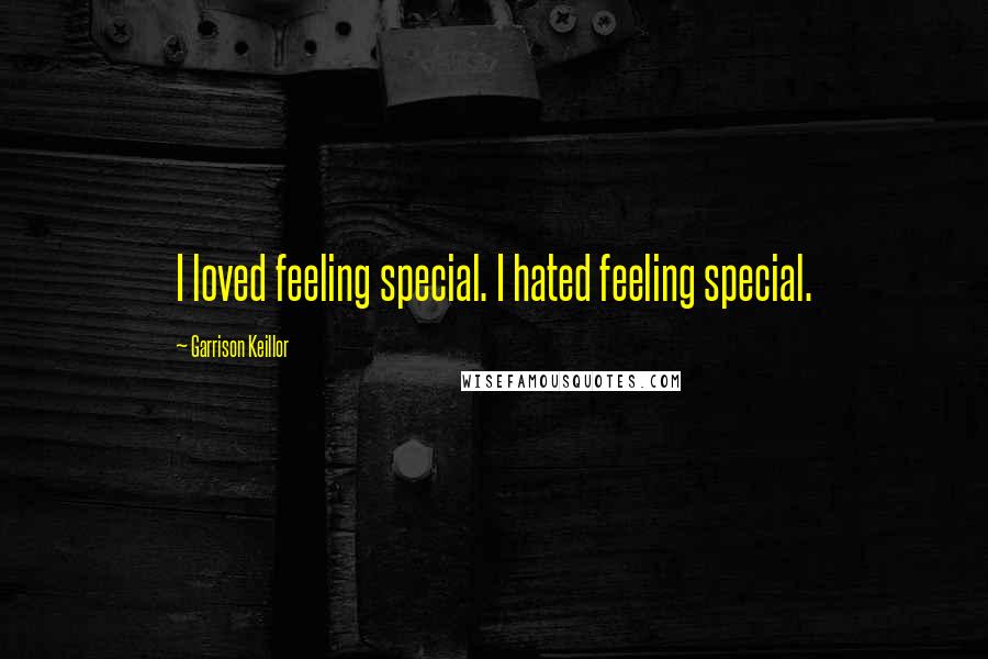 Garrison Keillor Quotes: I loved feeling special. I hated feeling special.