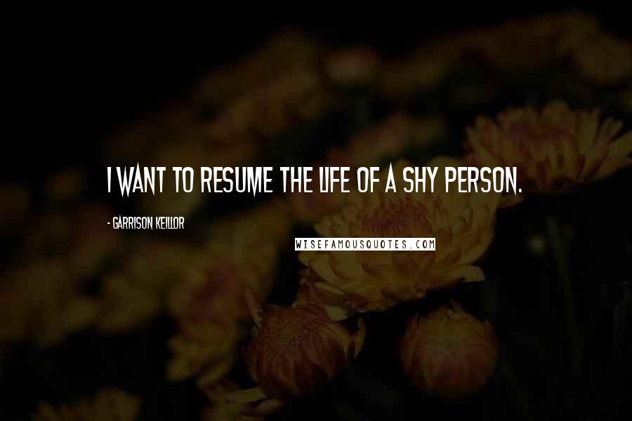 Garrison Keillor Quotes: I want to resume the life of a shy person.