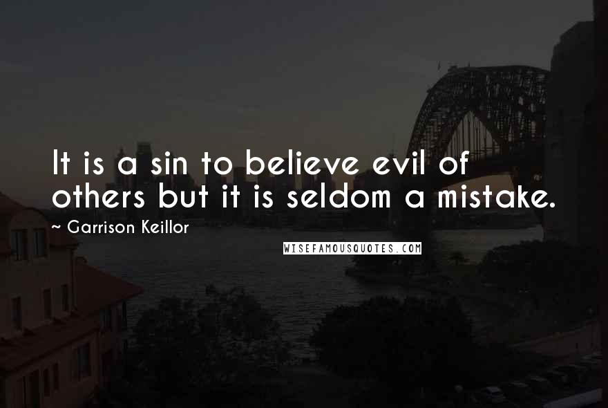 Garrison Keillor Quotes: It is a sin to believe evil of others but it is seldom a mistake.