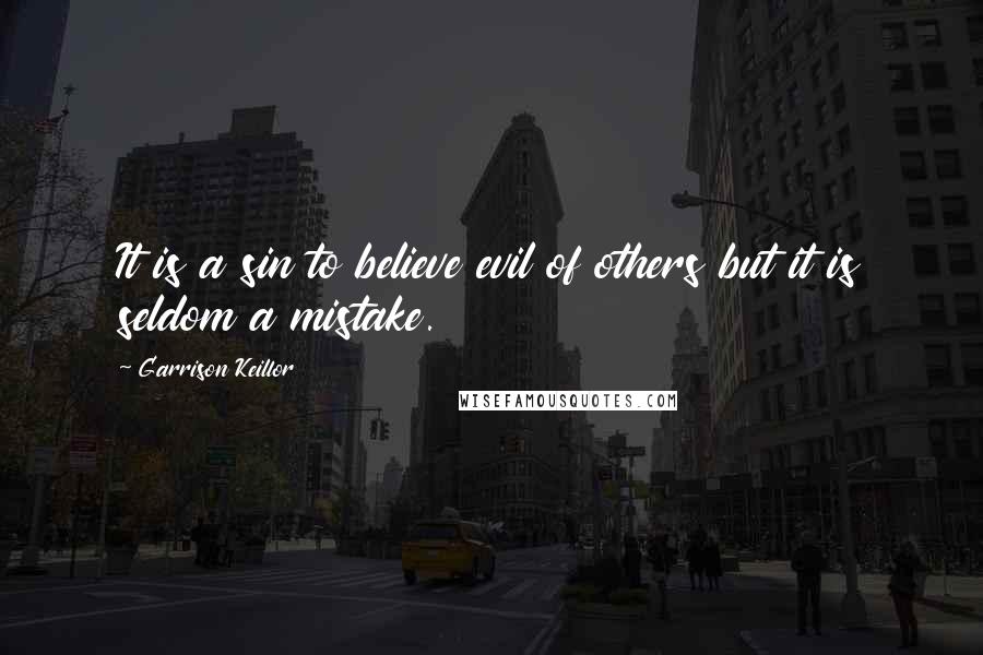 Garrison Keillor Quotes: It is a sin to believe evil of others but it is seldom a mistake.