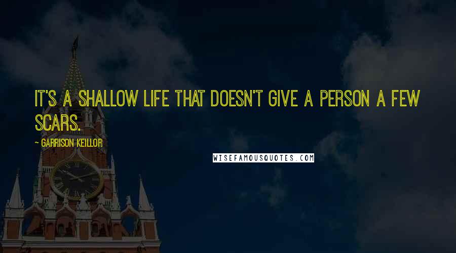 Garrison Keillor Quotes: It's a shallow life that doesn't give a person a few scars.