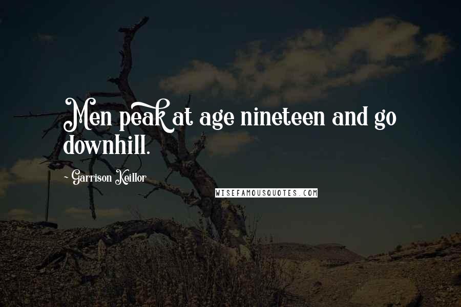 Garrison Keillor Quotes: Men peak at age nineteen and go downhill.
