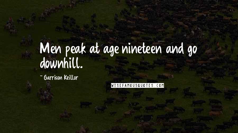 Garrison Keillor Quotes: Men peak at age nineteen and go downhill.