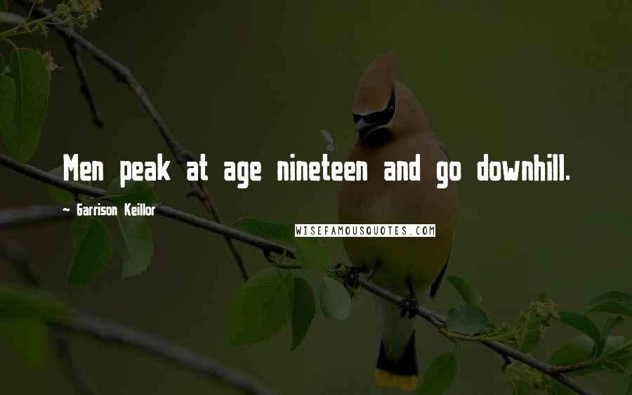 Garrison Keillor Quotes: Men peak at age nineteen and go downhill.