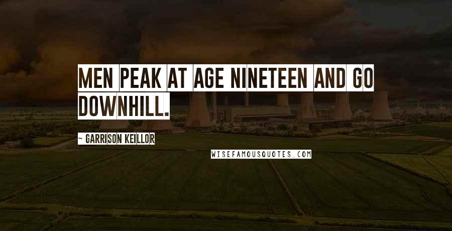 Garrison Keillor Quotes: Men peak at age nineteen and go downhill.