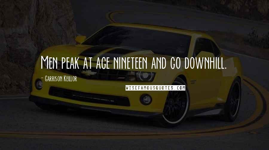 Garrison Keillor Quotes: Men peak at age nineteen and go downhill.