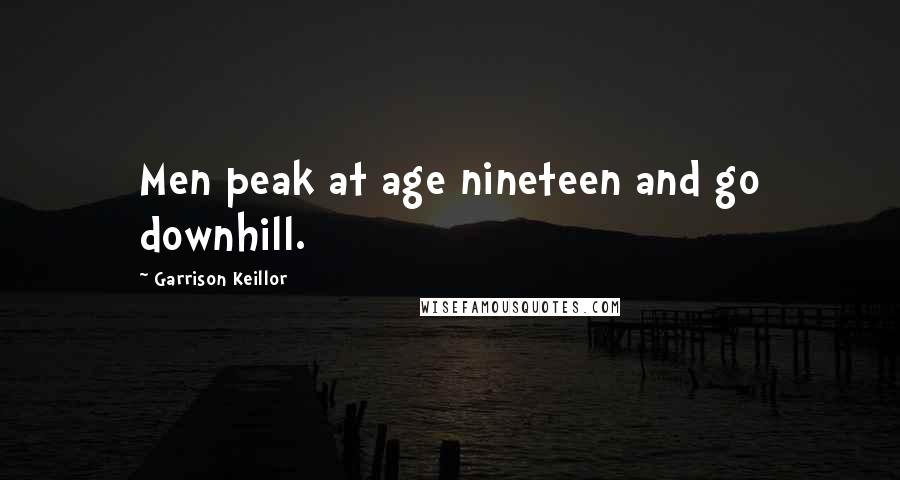 Garrison Keillor Quotes: Men peak at age nineteen and go downhill.