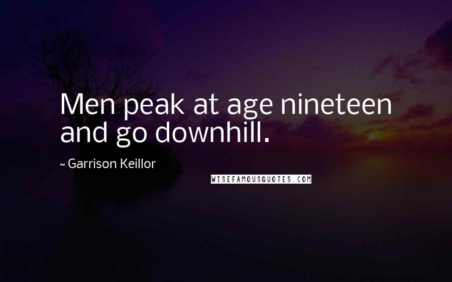 Garrison Keillor Quotes: Men peak at age nineteen and go downhill.