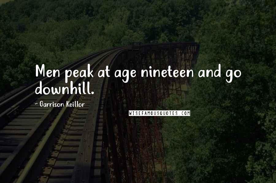 Garrison Keillor Quotes: Men peak at age nineteen and go downhill.