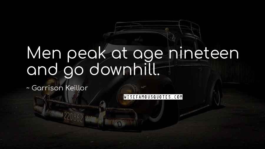 Garrison Keillor Quotes: Men peak at age nineteen and go downhill.