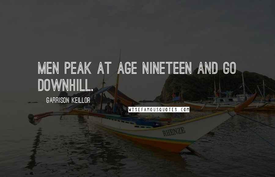 Garrison Keillor Quotes: Men peak at age nineteen and go downhill.