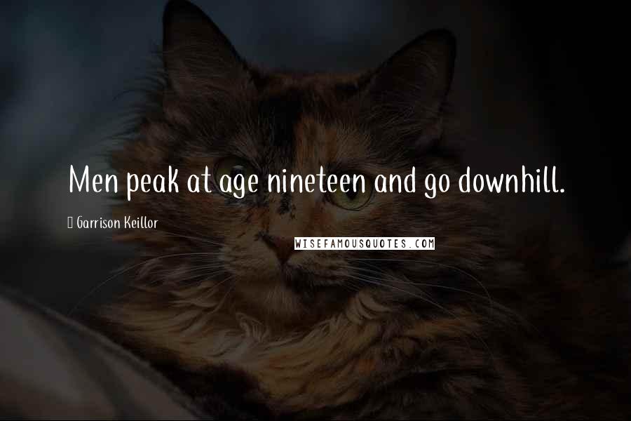 Garrison Keillor Quotes: Men peak at age nineteen and go downhill.