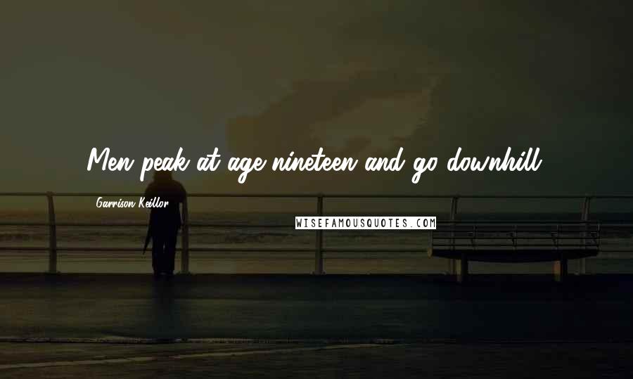 Garrison Keillor Quotes: Men peak at age nineteen and go downhill.