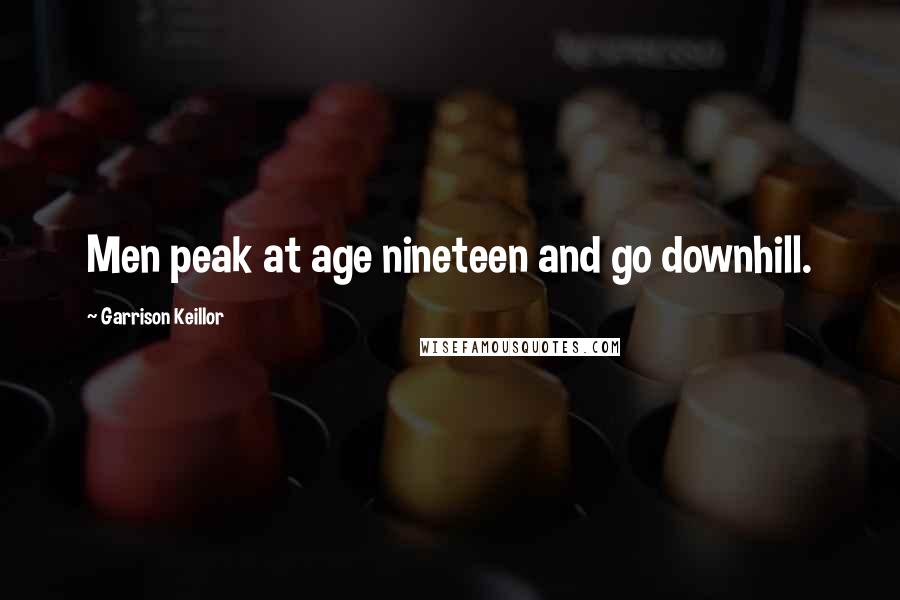 Garrison Keillor Quotes: Men peak at age nineteen and go downhill.