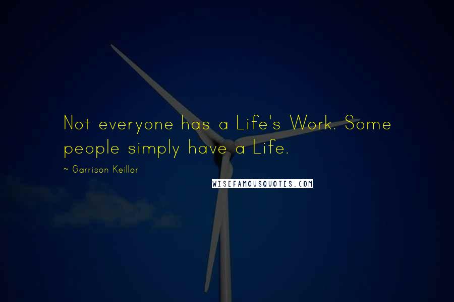 Garrison Keillor Quotes: Not everyone has a Life's Work. Some people simply have a Life.