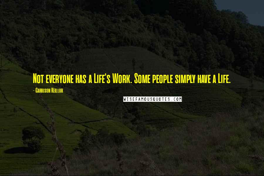 Garrison Keillor Quotes: Not everyone has a Life's Work. Some people simply have a Life.