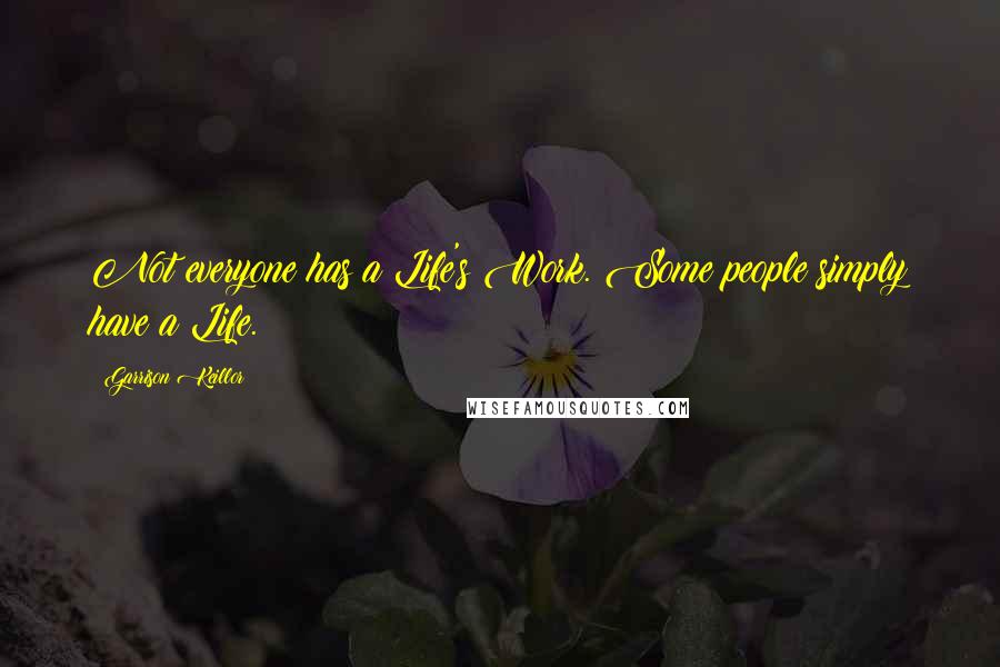 Garrison Keillor Quotes: Not everyone has a Life's Work. Some people simply have a Life.