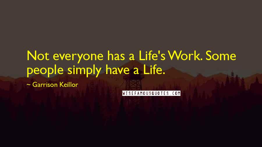 Garrison Keillor Quotes: Not everyone has a Life's Work. Some people simply have a Life.