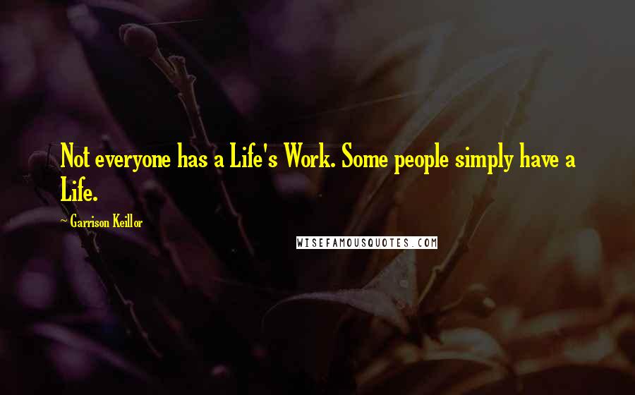 Garrison Keillor Quotes: Not everyone has a Life's Work. Some people simply have a Life.