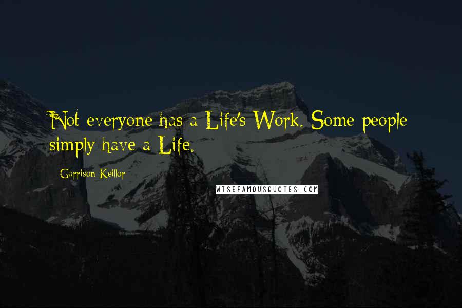 Garrison Keillor Quotes: Not everyone has a Life's Work. Some people simply have a Life.