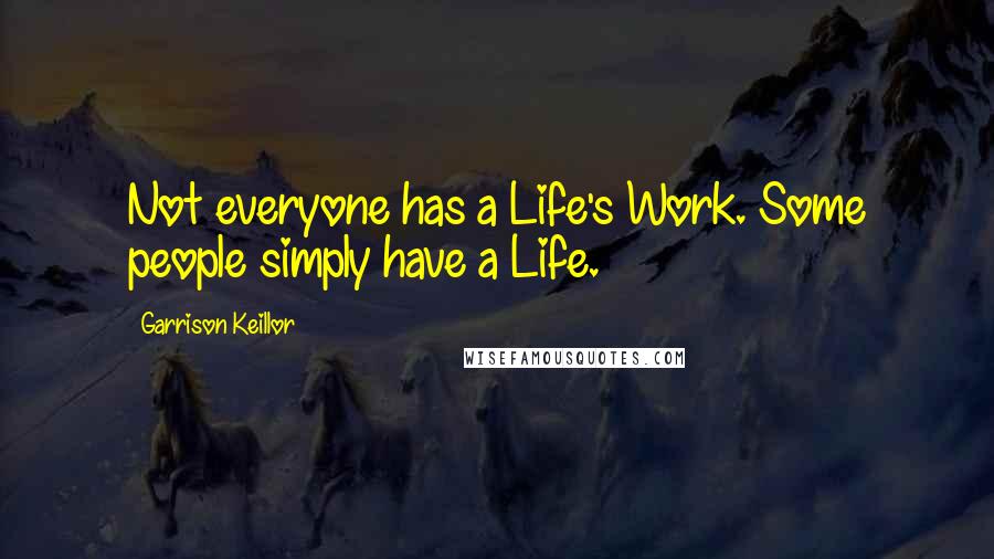 Garrison Keillor Quotes: Not everyone has a Life's Work. Some people simply have a Life.