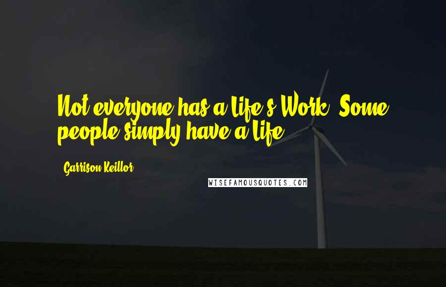 Garrison Keillor Quotes: Not everyone has a Life's Work. Some people simply have a Life.