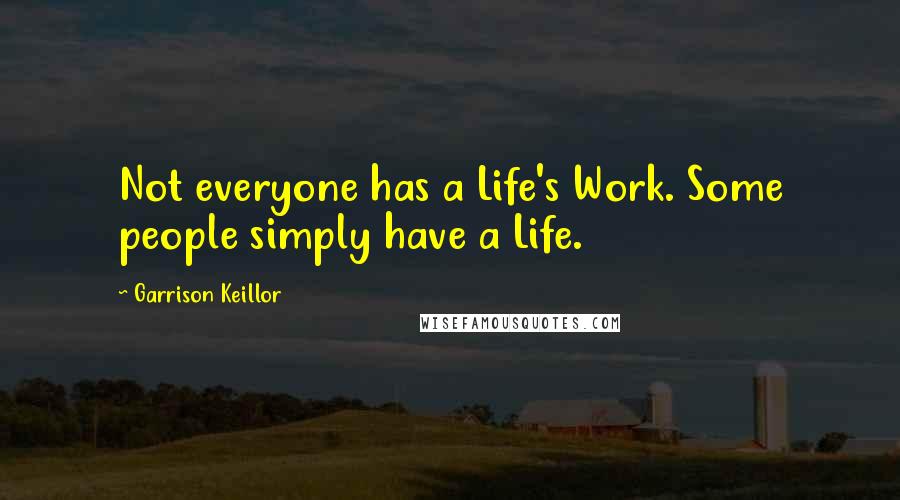 Garrison Keillor Quotes: Not everyone has a Life's Work. Some people simply have a Life.