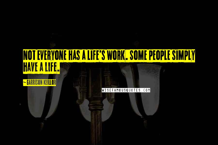 Garrison Keillor Quotes: Not everyone has a Life's Work. Some people simply have a Life.