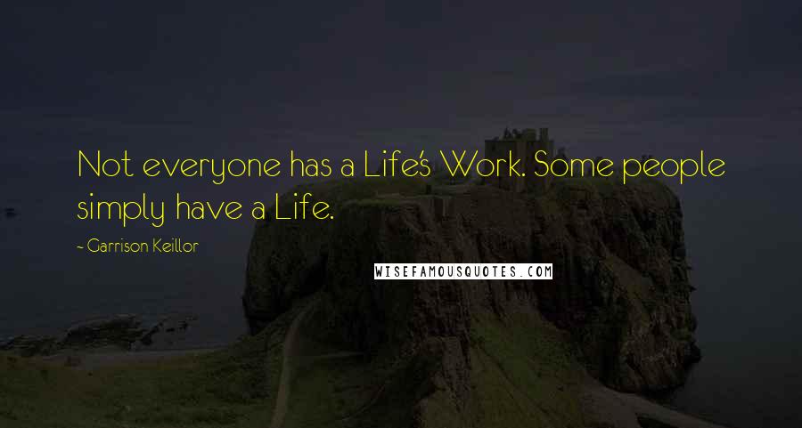 Garrison Keillor Quotes: Not everyone has a Life's Work. Some people simply have a Life.