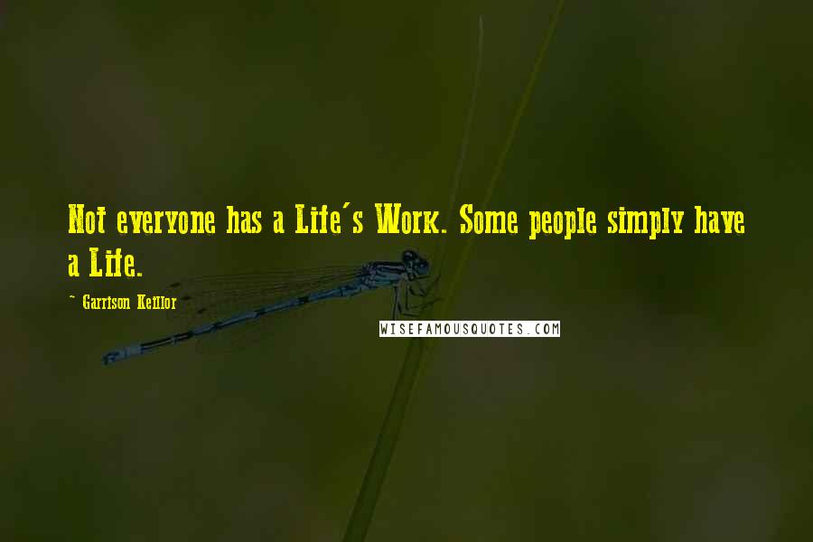 Garrison Keillor Quotes: Not everyone has a Life's Work. Some people simply have a Life.